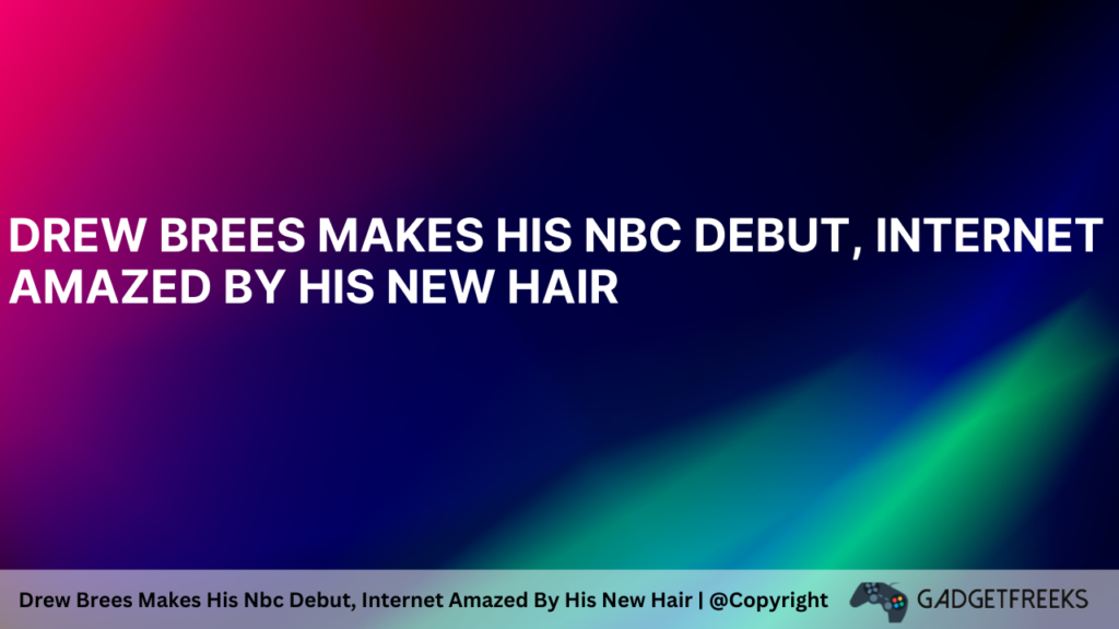 Drew Brees Makes His Nbc Debut, Internet Amazed By His New Hair